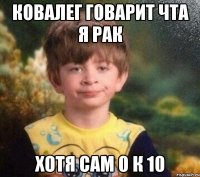 ковалег говарит чта я рак хотя сам 0 к 10