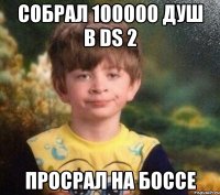 Собрал 100000 душ в DS 2 Просрал на боссе