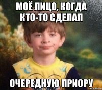 Моё лицо, когда кто-то сделал очередную приору