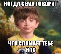 когда Сёма говорит что сломает тебе нос