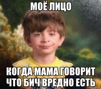 Моё лицо когда мама говорит что БИЧ вредно есть