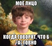 Моё лицо когда говорят, что 6 "А" говно