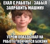 Ехал с работы - забыл заправить машину Утром опаздывал на работу - кончился бензин