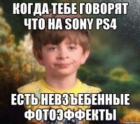 когда тебе говорят что на sony ps4 есть невзъебенные фотоэффекты