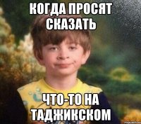 Когда просят сказать что-то на таджикском