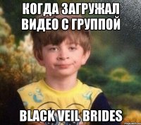 Когда загружал видео с группой black veil brides