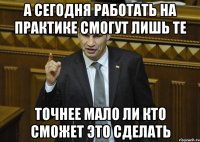 А сегодня работать на практике смогут лишь те точнее мало ли кто сможет это сделать