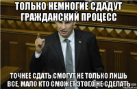 Только немногие сдадут гражданский процесс Точнее сдать смогут не только лишь все, мало кто сможет этого не сделать