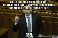 А СЕГОДНЯ АНГЛ.ЯЗ НЕ ВСЕ МОГУТ СДАТЬ.ВЕРНЕЕ СДАТЬ МОГУТ НЕ ТОЛЬКО ЛИШЬ ВСЕ, МАЛО КТО МОЖЕТ ЭТО СДЕЛАТЬ 119