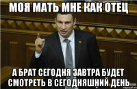 Моя мать мне как отец А брат сегодня завтра будет смотреть в сегодняшний день