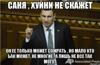 Саня , хуйни не скажет Он ее только может сожрать , но мало кто ьак может, не многие , а лишь не все так могут