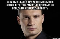 Если ты не был в армии то ты не был в армии, вернее в армии ты еще небыл но всегда можешь туда попасть 