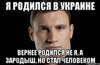 Я родился в украине Вернее родился не я, а зародыш, но стал человеком