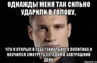 Однажды меня так сильно ударили в голову, что я открыл в себе гениального политика и научился смотреть сегодня в завтрашний день