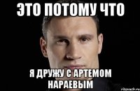 это потому что я дружу с артемом нараевым