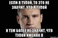 Если я тупой, то это не значит, что я тупой и тем более не значит, что тупой именно я