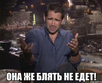  Она же блять не едет!