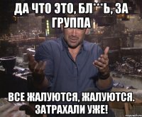 Да что это, бл***ь, за группа Все жалуются, жалуются. Затрахали уже!