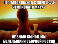 Что такое выход в плей-офф чемпионата мира? Не знаю сынок, мы болельщики сборной России