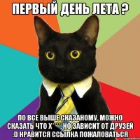 Первый день лета ? По все выше сказаному, можно сказать что х****, но зависит от друзей :D Нравится Ссылка Пожаловаться