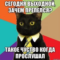 Сегодня выходной, зачем препелся? Такое чуство когда прослушал