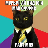 Мурыч, ай нид ю и май оффис Райт мяу