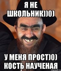 Я не школьник))0) У меня прост)0) кость наученая