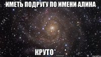 Иметь подругу по имени Алина КРУТО*__*