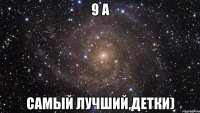 9 А самый лучший,детки)