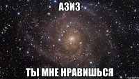 азиз ты мне нравишься