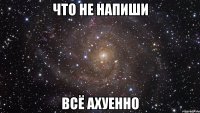 Что не напиши всё ахуенно