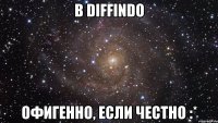 В DIFFINDO ОФИГЕННО, ЕСЛИ ЧЕСТНО :*