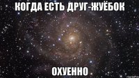 когда есть друг-жуёбок охуенно