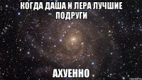 Когда Даша и Лера лучшие подруги Ахуенно