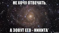 Не хочу отвечать, а зовут его - Никита*