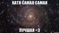 КАТЯ САМАЯ САМАЯ ЛУЧШАЯ <3