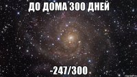 До дома 300 дней -247/300