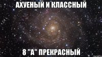 АХУЕНЫЙ И КЛАССНЫЙ 8 "А" ПРЕКРАСНЫЙ