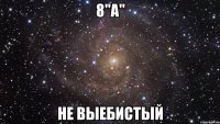 8"А" НЕ ВЫЕБИСТЫЙ