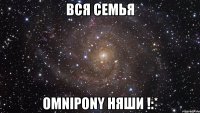 Вся семья OmNIPONY няши !:*