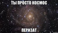 Ты просто космос Перизат