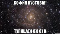 София Кустова!! Тупица))) 0)) 0) 0