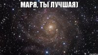 Маря, ты лучшая) 