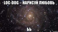 Loc-Dog – Нарисуй любовь ьь