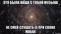 Это была наша с тобой музыка Не смей слушать ее при своих жабах