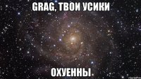 Grag, твои усики охуенны