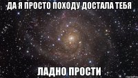 Да я просто походу ДОСТАЛА ТЕБЯ Ладно ПРОСТИ