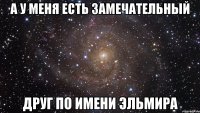 А у меня есть замечательный Друг по имени Эльмира