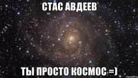 Стас Авдеев ты просто космос =)