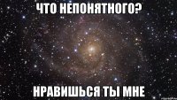 что непонятного? нравишься ты мне